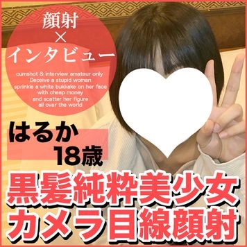 はるか18歳・顔射。アイドル級の黒髪娘がマ マに謝罪しながらカメラ目線顔射！ピュアなKODOMOが禁断の扉を開くまでの一部始終【絶対素人・顔射インタビュー】（051）