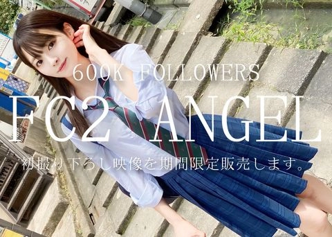 【600K FOLLOWERS FC2 ANGEL】初撮り下ろし映像を期間限定販売します。※高額につき過激映像収録 原盤送付中0