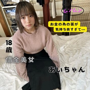 【無】借金を抱えた18歳・超絶美女☆お金のためのはずが気持ちよくて・・・☆　あいちゃん