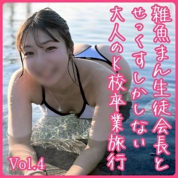 雑魚まん生 ト会長サクラ Vol.4【SEXしかしない大人のK校卒業旅行】朝昼晩ひたすら下品交尾で4ハメ3中出し｜4K 60分