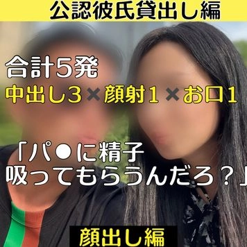 【10個限定＆完全顔出し編‼️】公認彼氏貸出し編合計5発 中出し３✖️顔射１✖️お口1 ~「パ⚫︎に吸ってもらうんだろ？」~