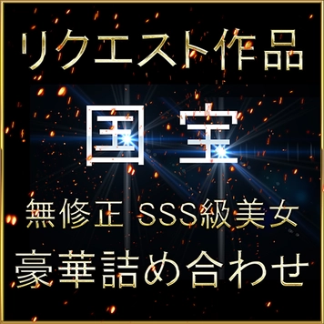 本日限り！【無】《リクエスト作品》国宝級 美女降臨 特別編 お宝作品です