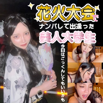 初回限定！花火大会で出逢った可愛すぎる美女！恥ずかしながら初めての撮影にドキドキ！なんとお口の中のザーメンを残さずにゴクゴク。