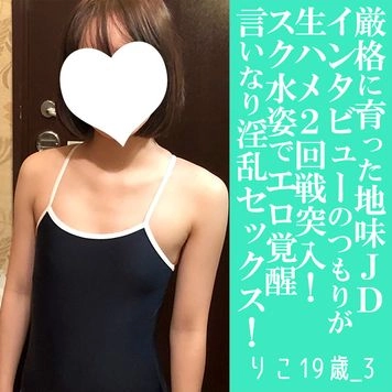 【先着30名500円オフ】りこ19歳_3・顔射・生。育ちの良いお嬢様地味JDにスク水を着せてヤリまくる。足指しゃぶらせてほぼペット状態（057）