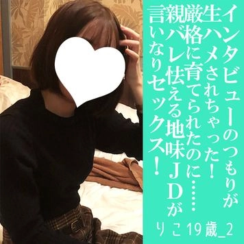 【先着30名500円オフ】りこ19歳_2・顔射・生。インタビューだけのつもりが流されて生ハメ撮影されてしまったお嬢様地味JDの全て（056）